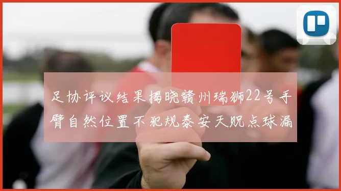 足协评议结果揭晓赣州瑞狮22号手臂自然位置不犯规泰安天贶点球漏判引争议
